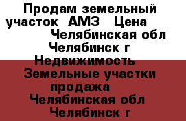  Продам земельный участок. АМЗ › Цена ­ 2 200 000 - Челябинская обл., Челябинск г. Недвижимость » Земельные участки продажа   . Челябинская обл.,Челябинск г.